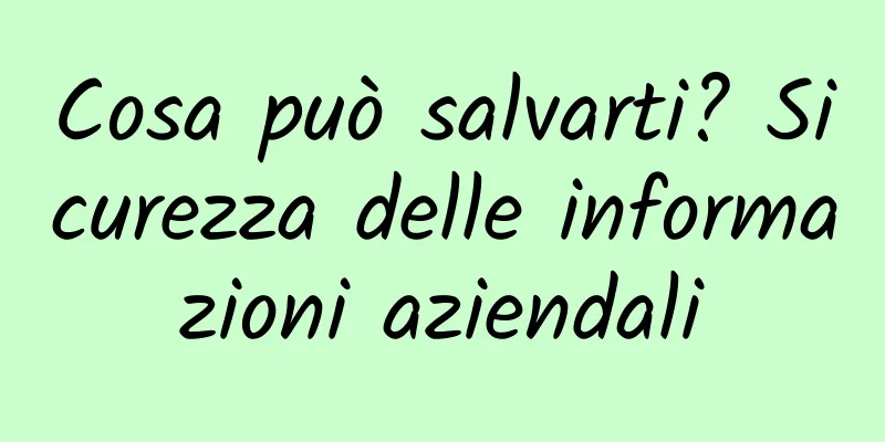Cosa può salvarti? Sicurezza delle informazioni aziendali