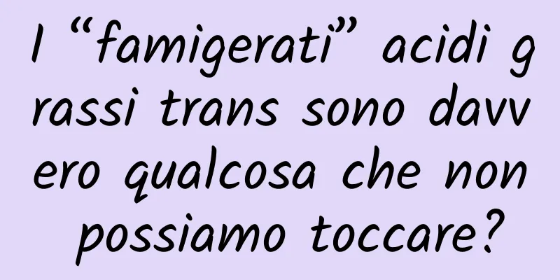 I “famigerati” acidi grassi trans sono davvero qualcosa che non possiamo toccare?