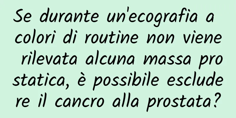 Se durante un'ecografia a colori di routine non viene rilevata alcuna massa prostatica, è possibile escludere il cancro alla prostata?