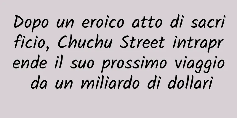 Dopo un eroico atto di sacrificio, Chuchu Street intraprende il suo prossimo viaggio da un miliardo di dollari