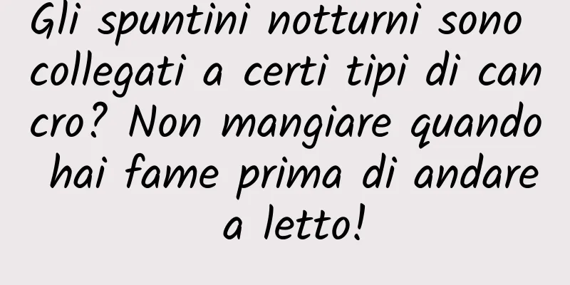Gli spuntini notturni sono collegati a certi tipi di cancro? Non mangiare quando hai fame prima di andare a letto!