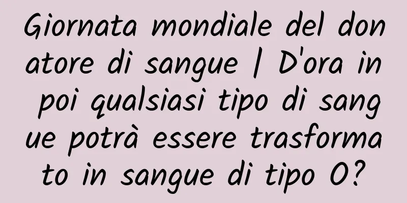 Giornata mondiale del donatore di sangue | D'ora in poi qualsiasi tipo di sangue potrà essere trasformato in sangue di tipo O?