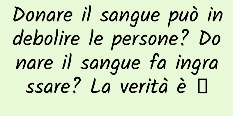 Donare il sangue può indebolire le persone? Donare il sangue fa ingrassare? La verità è →