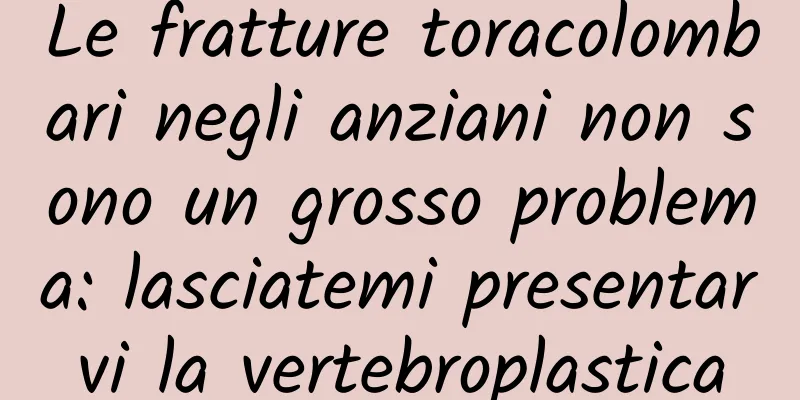 Le fratture toracolombari negli anziani non sono un grosso problema: lasciatemi presentarvi la vertebroplastica
