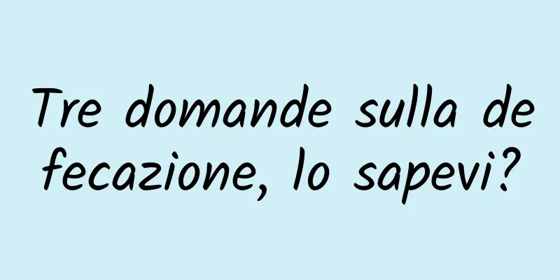 Tre domande sulla defecazione, lo sapevi?