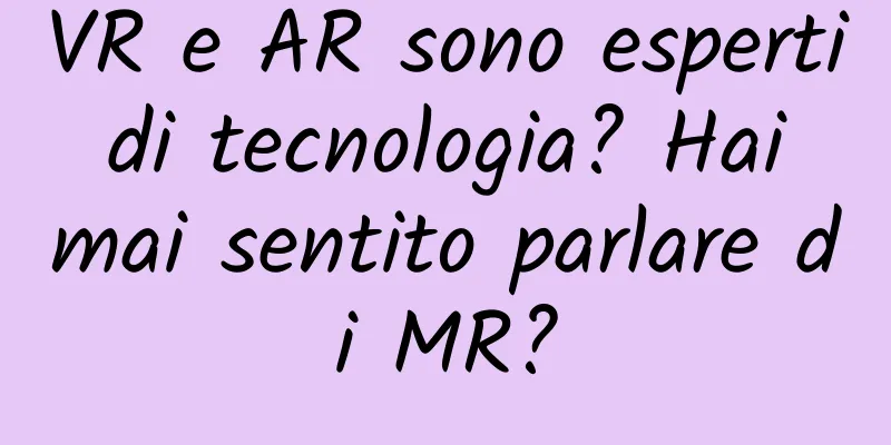 VR e AR sono esperti di tecnologia? Hai mai sentito parlare di MR?
