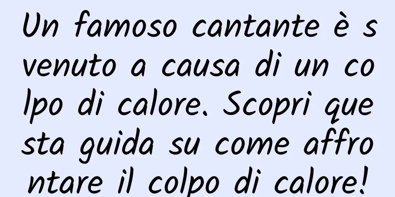 Un famoso cantante è svenuto a causa di un colpo di calore. Scopri questa guida su come affrontare il colpo di calore!