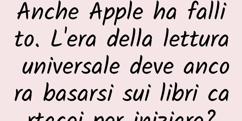 Anche Apple ha fallito. L'era della lettura universale deve ancora basarsi sui libri cartacei per iniziare?