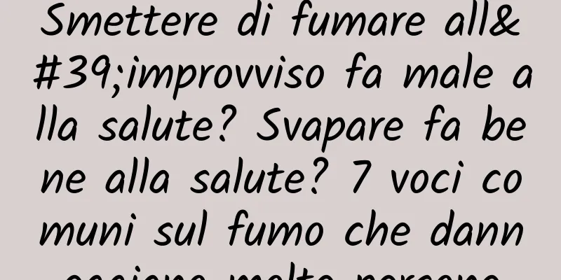 Smettere di fumare all'improvviso fa male alla salute? Svapare fa bene alla salute? 7 voci comuni sul fumo che danneggiano molte persone