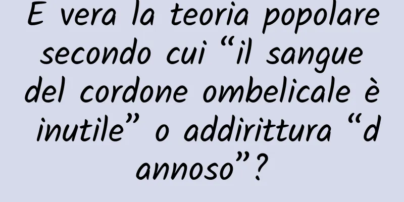 È vera la teoria popolare secondo cui “il sangue del cordone ombelicale è inutile” o addirittura “dannoso”?
