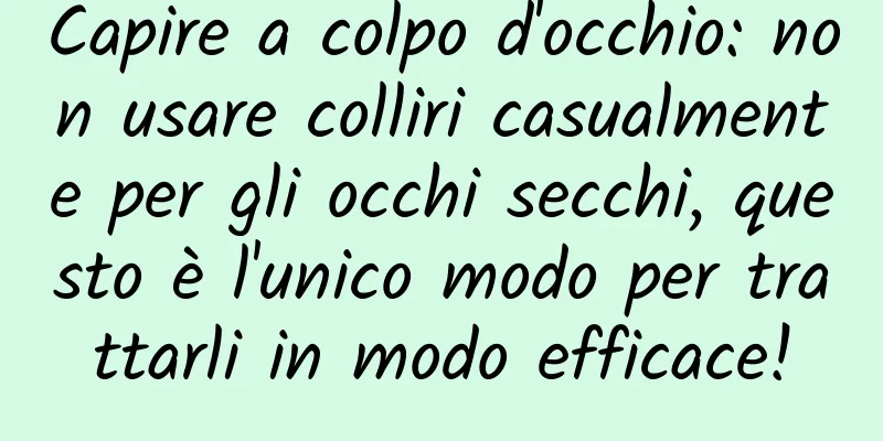Capire a colpo d'occhio: non usare colliri casualmente per gli occhi secchi, questo è l'unico modo per trattarli in modo efficace!
