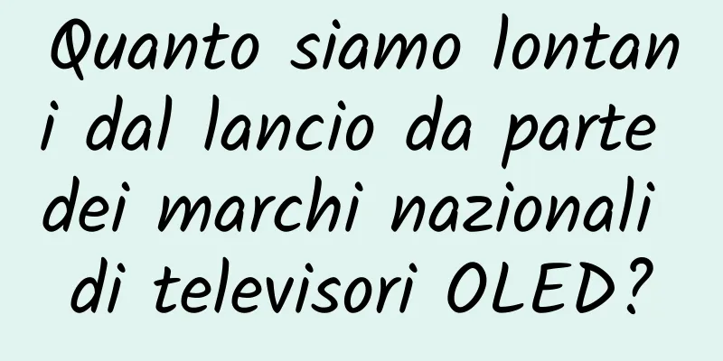 Quanto siamo lontani dal lancio da parte dei marchi nazionali di televisori OLED?