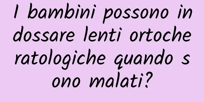 I bambini possono indossare lenti ortocheratologiche quando sono malati?