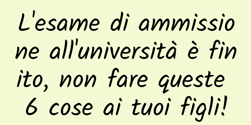 L'esame di ammissione all'università è finito, non fare queste 6 cose ai tuoi figli!