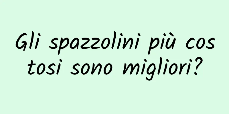 Gli spazzolini più costosi sono migliori?