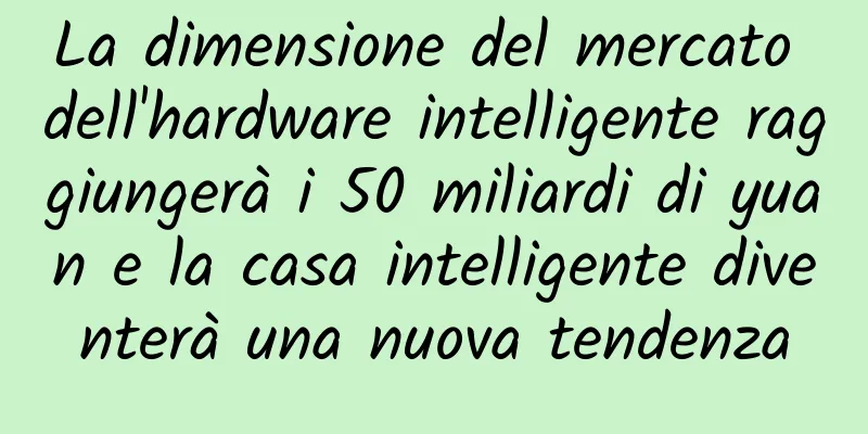 La dimensione del mercato dell'hardware intelligente raggiungerà i 50 miliardi di yuan e la casa intelligente diventerà una nuova tendenza