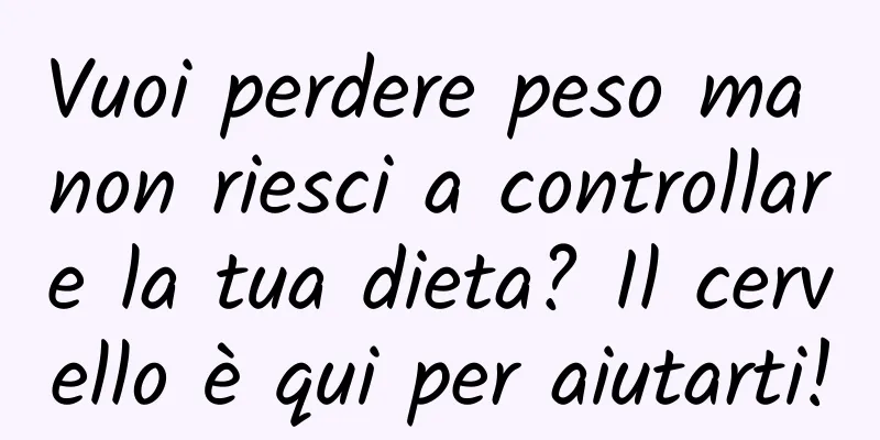 Vuoi perdere peso ma non riesci a controllare la tua dieta? Il cervello è qui per aiutarti!