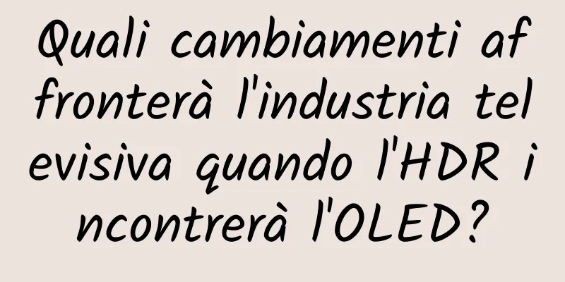 Quali cambiamenti affronterà l'industria televisiva quando l'HDR incontrerà l'OLED?