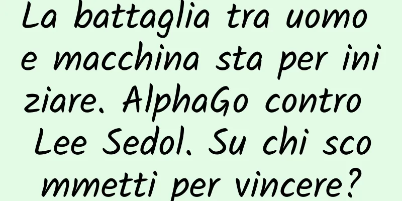 La battaglia tra uomo e macchina sta per iniziare. AlphaGo contro Lee Sedol. Su chi scommetti per vincere?