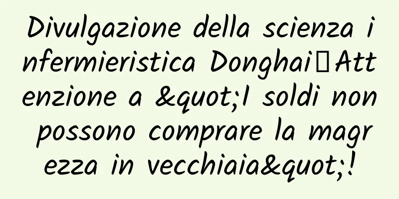 Divulgazione della scienza infermieristica Donghai丨Attenzione a "I soldi non possono comprare la magrezza in vecchiaia"!