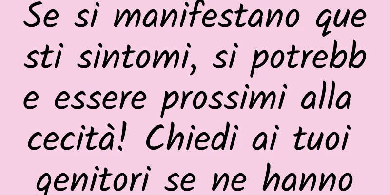 Se si manifestano questi sintomi, si potrebbe essere prossimi alla cecità! Chiedi ai tuoi genitori se ne hanno
