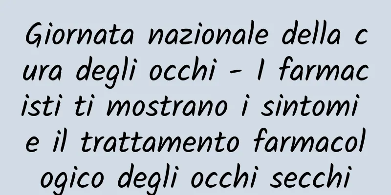 Giornata nazionale della cura degli occhi - I farmacisti ti mostrano i sintomi e il trattamento farmacologico degli occhi secchi
