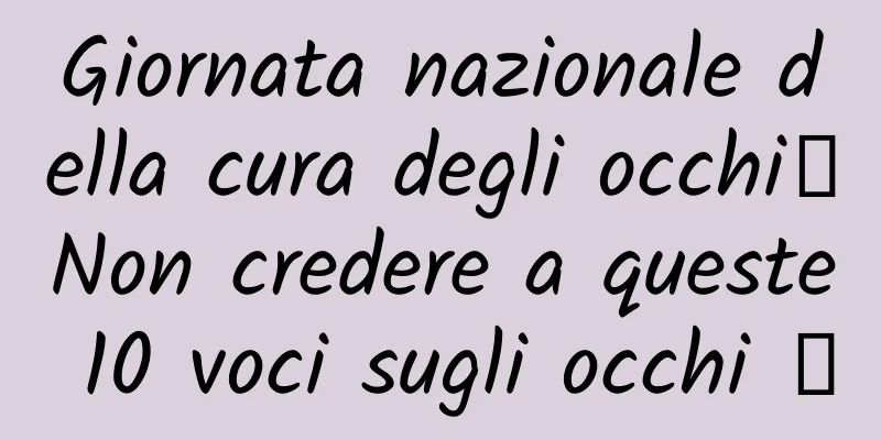 Giornata nazionale della cura degli occhi丨Non credere a queste 10 voci sugli occhi →
