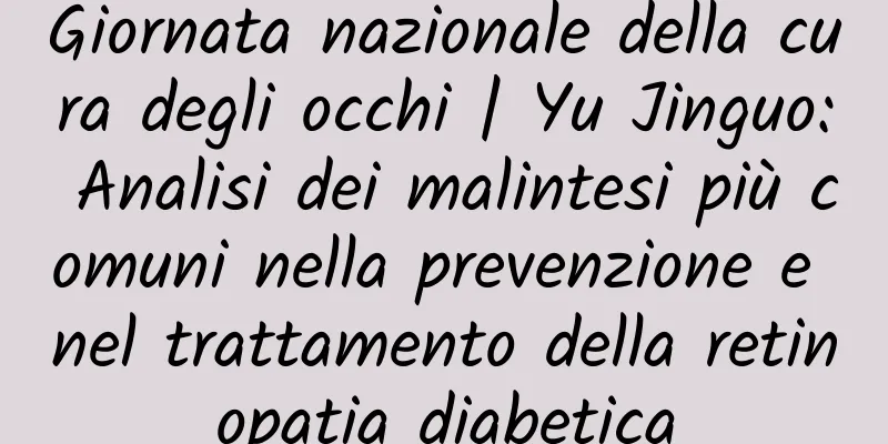 Giornata nazionale della cura degli occhi | Yu Jinguo: Analisi dei malintesi più comuni nella prevenzione e nel trattamento della retinopatia diabetica