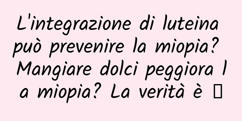 L'integrazione di luteina può prevenire la miopia? Mangiare dolci peggiora la miopia? La verità è →