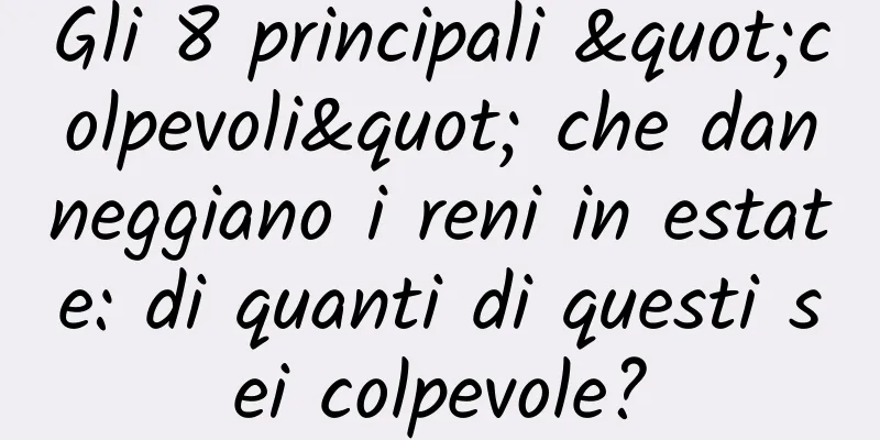 Gli 8 principali "colpevoli" che danneggiano i reni in estate: di quanti di questi sei colpevole?