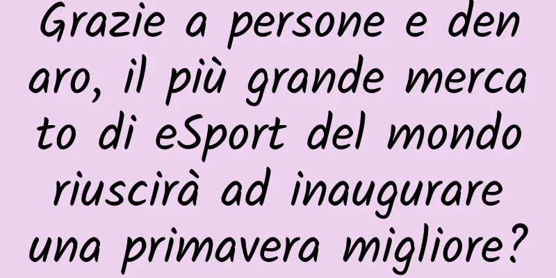 Grazie a persone e denaro, il più grande mercato di eSport del mondo riuscirà ad inaugurare una primavera migliore?