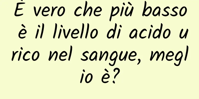 È vero che più basso è il livello di acido urico nel sangue, meglio è?
