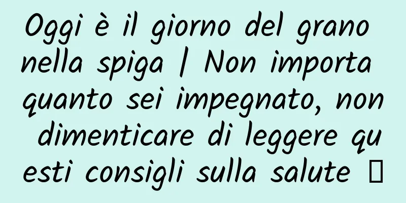Oggi è il giorno del grano nella spiga | Non importa quanto sei impegnato, non dimenticare di leggere questi consigli sulla salute →