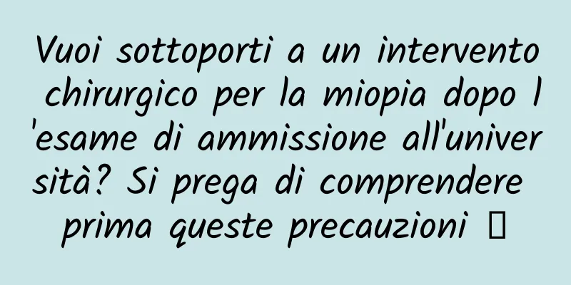 Vuoi sottoporti a un intervento chirurgico per la miopia dopo l'esame di ammissione all'università? Si prega di comprendere prima queste precauzioni →