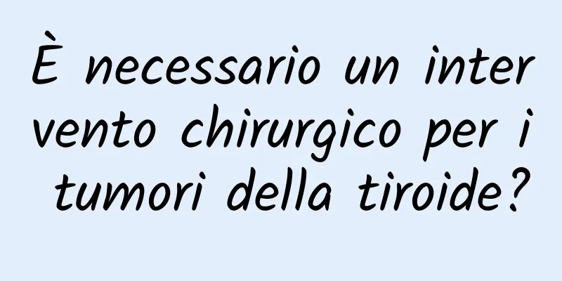 È necessario un intervento chirurgico per i tumori della tiroide?