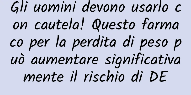 Gli uomini devono usarlo con cautela! Questo farmaco per la perdita di peso può aumentare significativamente il rischio di DE
