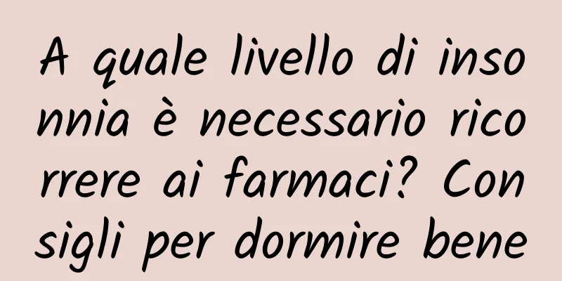 A quale livello di insonnia è necessario ricorrere ai farmaci? Consigli per dormire bene