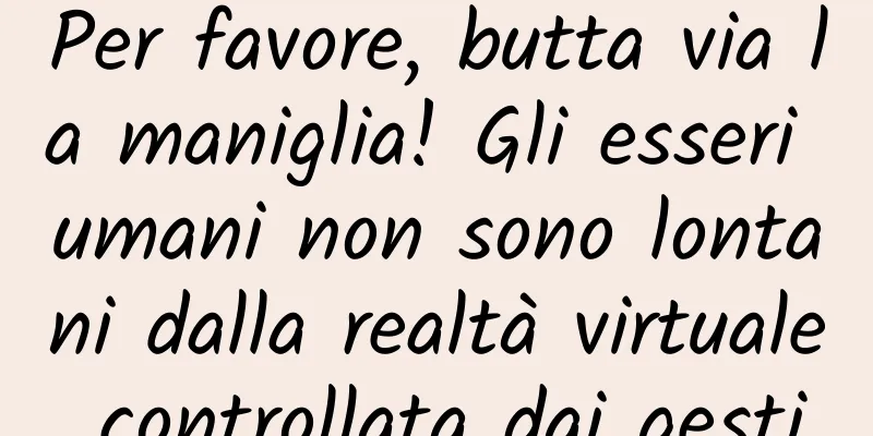 Per favore, butta via la maniglia! Gli esseri umani non sono lontani dalla realtà virtuale controllata dai gesti