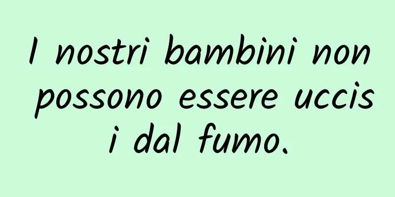 I nostri bambini non possono essere uccisi dal fumo.