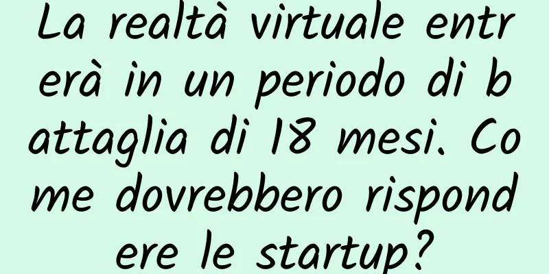 La realtà virtuale entrerà in un periodo di battaglia di 18 mesi. Come dovrebbero rispondere le startup?
