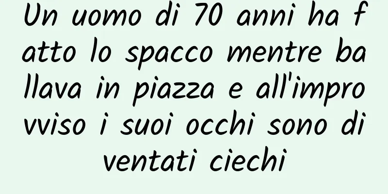 Un uomo di 70 anni ha fatto lo spacco mentre ballava in piazza e all'improvviso i suoi occhi sono diventati ciechi