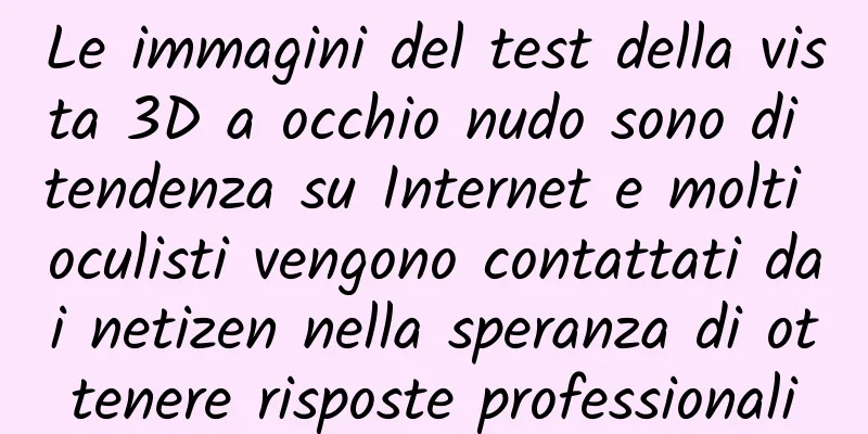 Le immagini del test della vista 3D a occhio nudo sono di tendenza su Internet e molti oculisti vengono contattati dai netizen nella speranza di ottenere risposte professionali