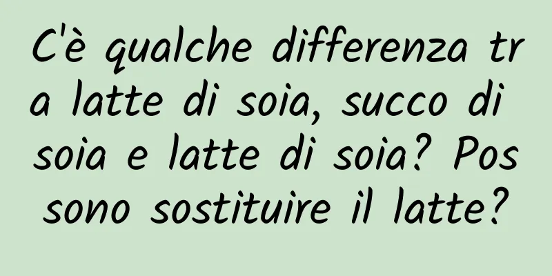 C'è qualche differenza tra latte di soia, succo di soia e latte di soia? Possono sostituire il latte?