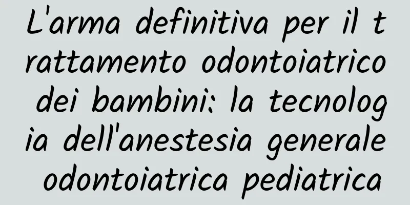 L'arma definitiva per il trattamento odontoiatrico dei bambini: la tecnologia dell'anestesia generale odontoiatrica pediatrica