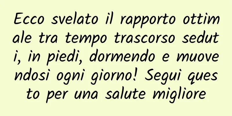 Ecco svelato il rapporto ottimale tra tempo trascorso seduti, in piedi, dormendo e muovendosi ogni giorno! Segui questo per una salute migliore