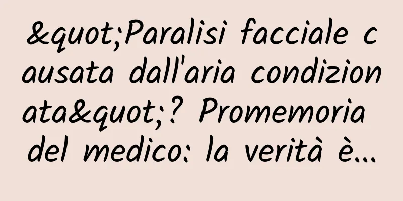 "Paralisi facciale causata dall'aria condizionata"? Promemoria del medico: la verità è...