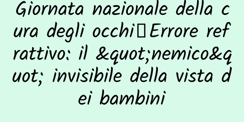 Giornata nazionale della cura degli occhi丨Errore refrattivo: il "nemico" invisibile della vista dei bambini