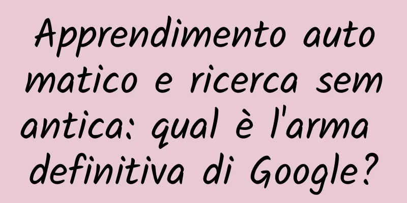 Apprendimento automatico e ricerca semantica: qual è l'arma definitiva di Google?