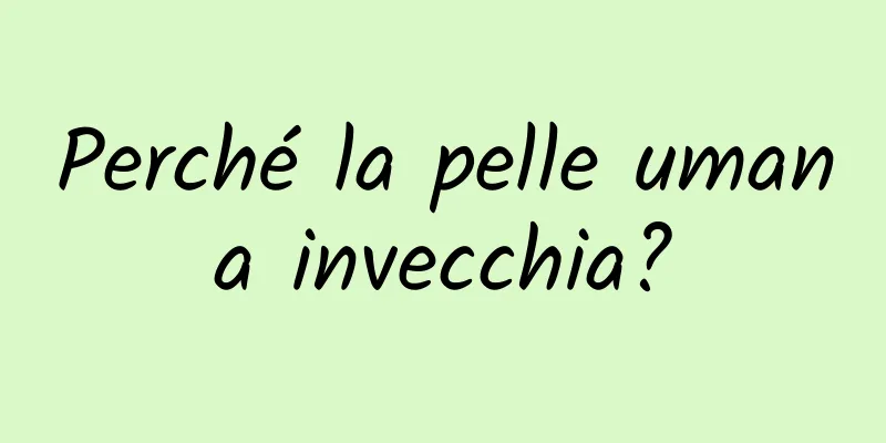 Perché la pelle umana invecchia?
