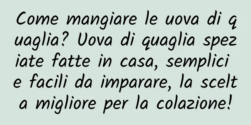 Come mangiare le uova di quaglia? Uova di quaglia speziate fatte in casa, semplici e facili da imparare, la scelta migliore per la colazione!